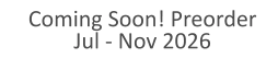 Coming Soon! Preorder Jul - Nov 2026