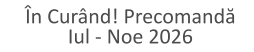 În Curând! Precomandă Iul - Noe 2026